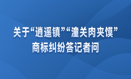 關(guān)于“逍遙鎮(zhèn)”“潼關(guān)肉夾饃”商標(biāo)糾紛答記者問