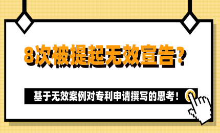 8次被提起無(wú)效宣告？基于無(wú)效案例對(duì)專(zhuān)利申請(qǐng)撰寫(xiě)的思考！