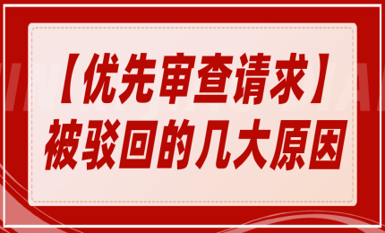 一文匯總「優(yōu)先審查請求」被駁回的幾大原因！